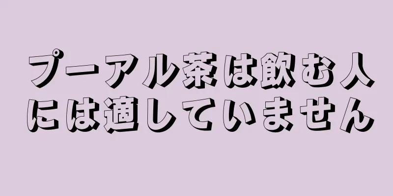 プーアル茶は飲む人には適していません