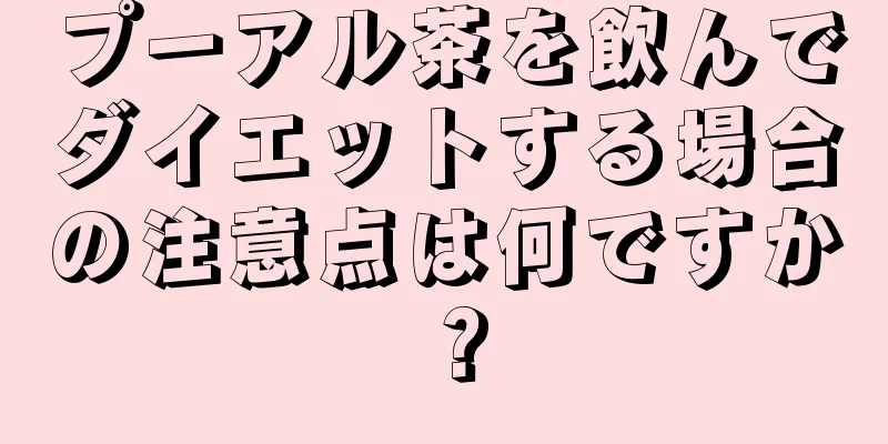 プーアル茶を飲んでダイエットする場合の注意点は何ですか？