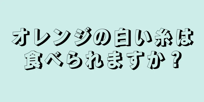 オレンジの白い糸は食べられますか？