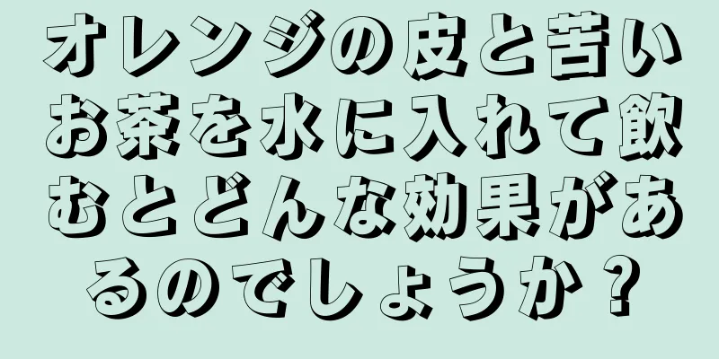 オレンジの皮と苦いお茶を水に入れて飲むとどんな効果があるのでしょうか？