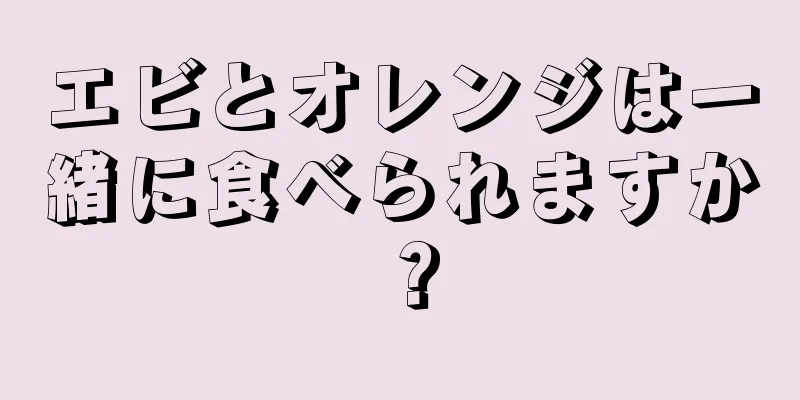 エビとオレンジは一緒に食べられますか？