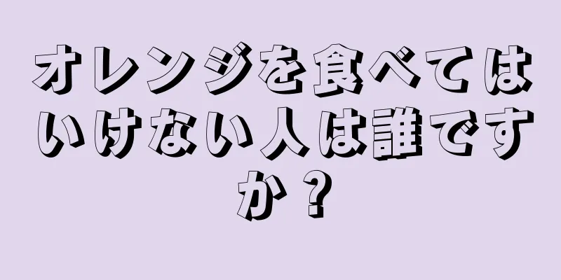 オレンジを食べてはいけない人は誰ですか？