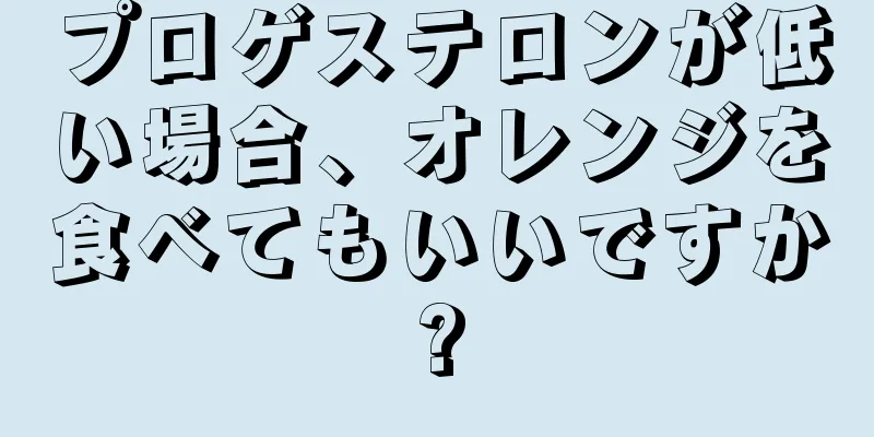 プロゲステロンが低い場合、オレンジを食べてもいいですか?