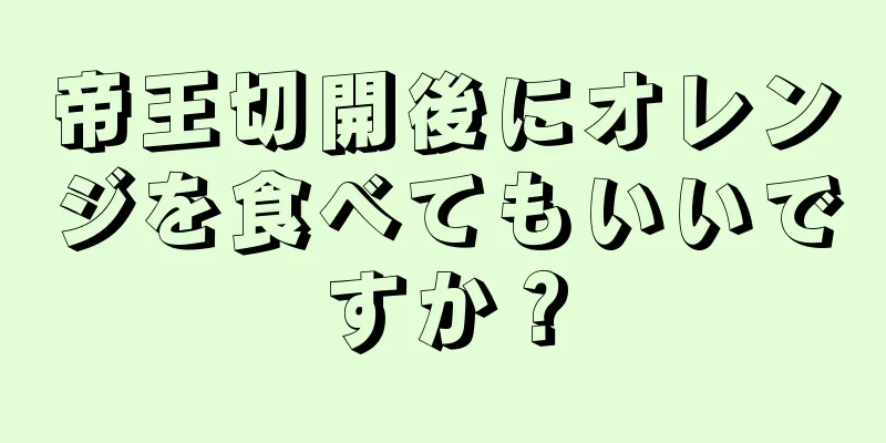 帝王切開後にオレンジを食べてもいいですか？