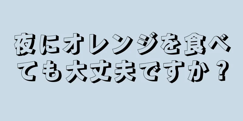 夜にオレンジを食べても大丈夫ですか？