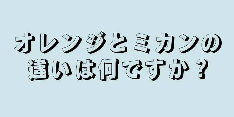 オレンジとミカンの違いは何ですか？