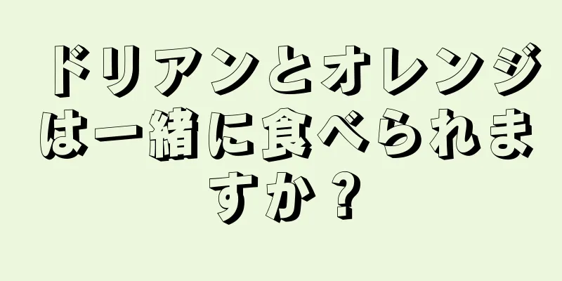 ドリアンとオレンジは一緒に食べられますか？