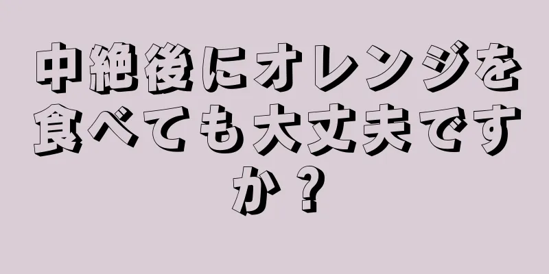 中絶後にオレンジを食べても大丈夫ですか？