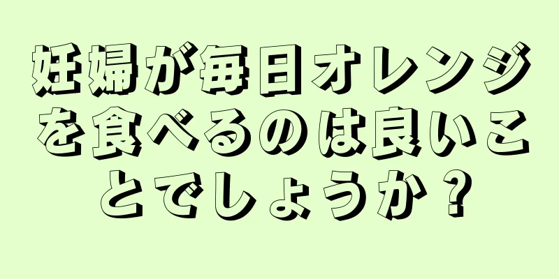 妊婦が毎日オレンジを食べるのは良いことでしょうか？