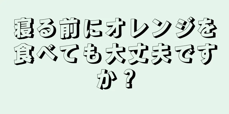 寝る前にオレンジを食べても大丈夫ですか？