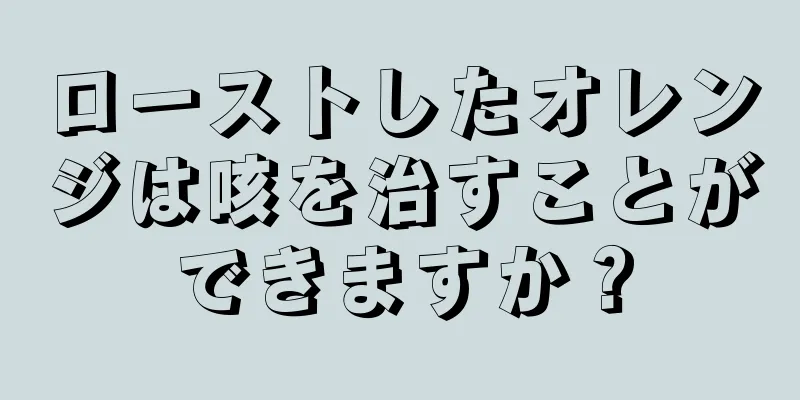 ローストしたオレンジは咳を治すことができますか？