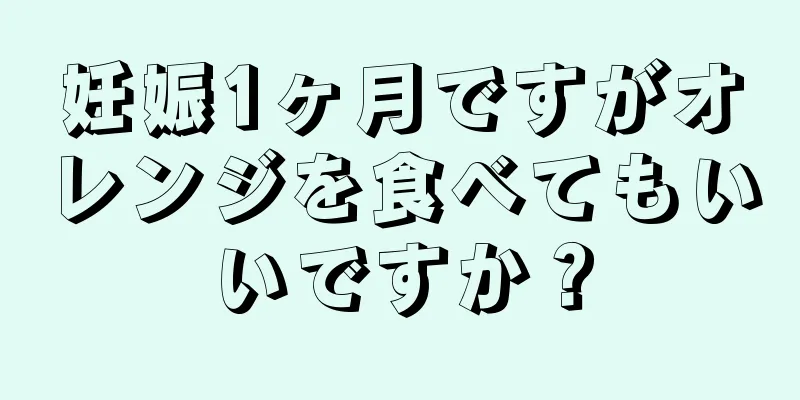 妊娠1ヶ月ですがオレンジを食べてもいいですか？