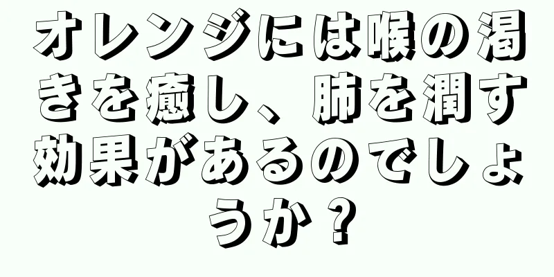 オレンジには喉の渇きを癒し、肺を潤す効果があるのでしょうか？