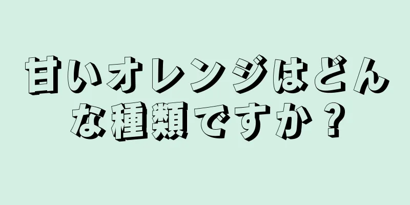 甘いオレンジはどんな種類ですか？