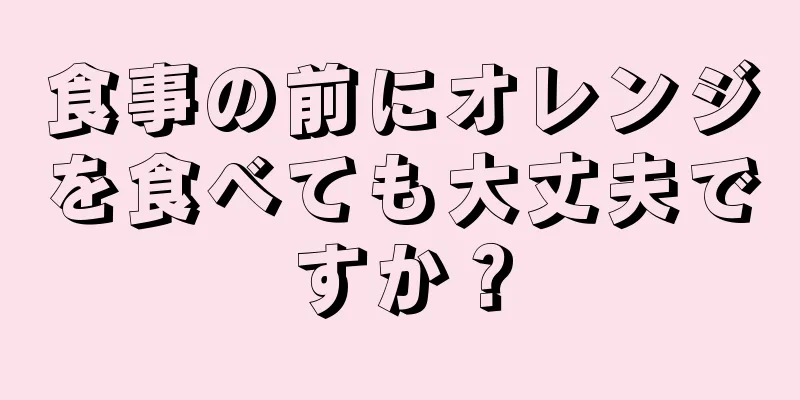 食事の前にオレンジを食べても大丈夫ですか？