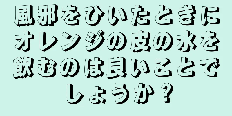 風邪をひいたときにオレンジの皮の水を飲むのは良いことでしょうか？