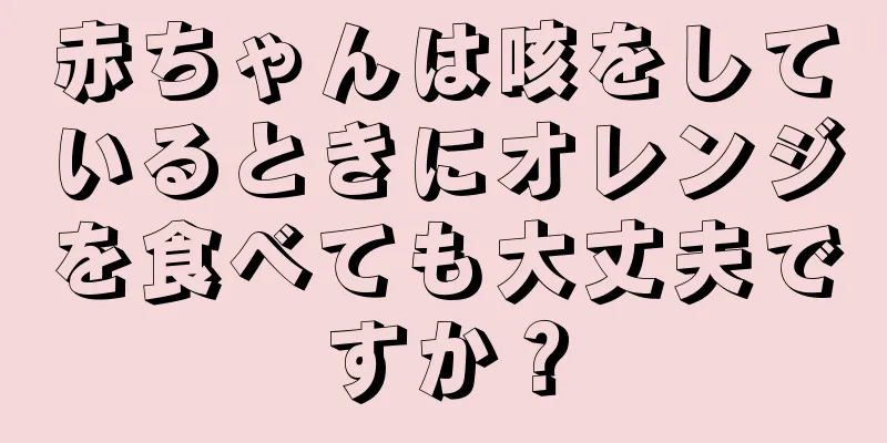 赤ちゃんは咳をしているときにオレンジを食べても大丈夫ですか？