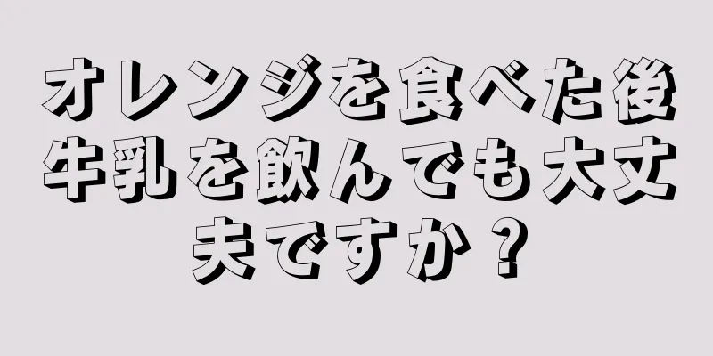 オレンジを食べた後牛乳を飲んでも大丈夫ですか？