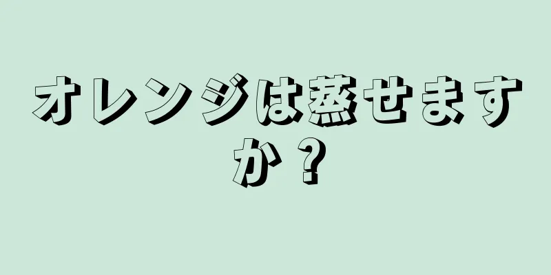 オレンジは蒸せますか？