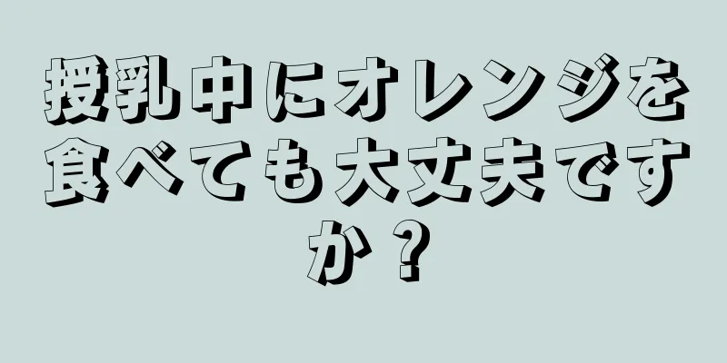 授乳中にオレンジを食べても大丈夫ですか？