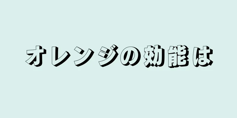 オレンジの効能は