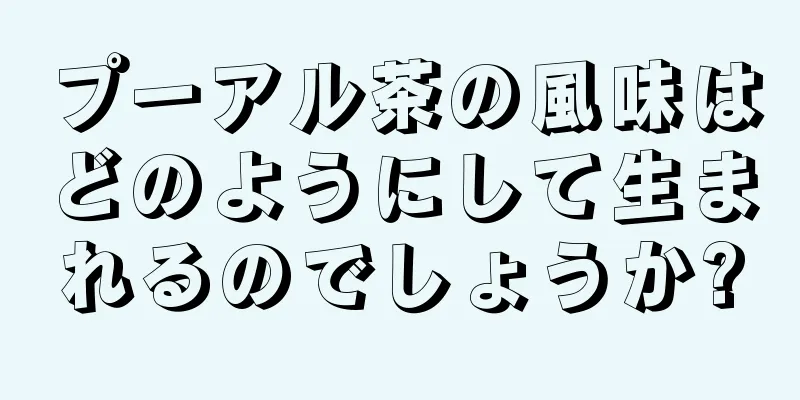 プーアル茶の風味はどのようにして生まれるのでしょうか?