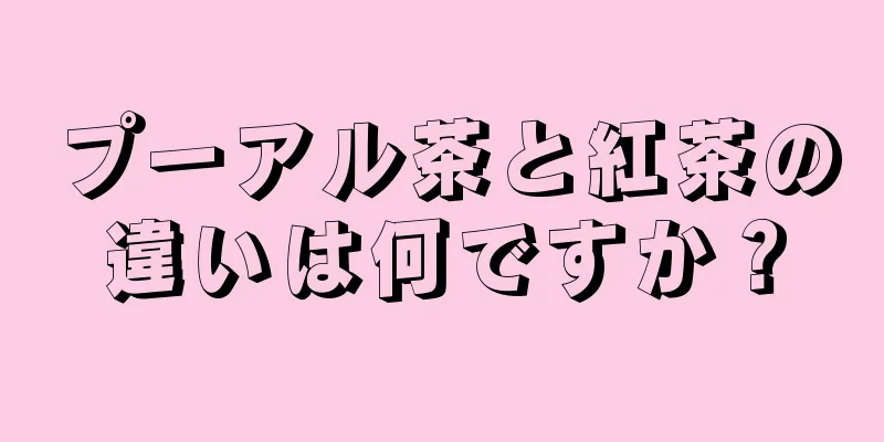 プーアル茶と紅茶の違いは何ですか？