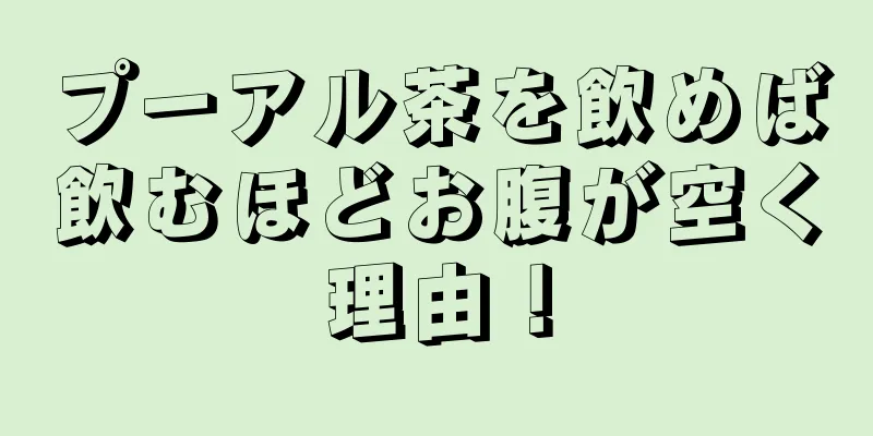 プーアル茶を飲めば飲むほどお腹が空く理由！