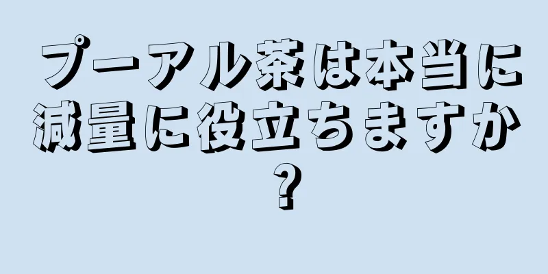 プーアル茶は本当に減量に役立ちますか？