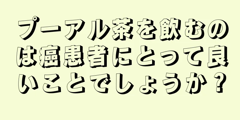 プーアル茶を飲むのは癌患者にとって良いことでしょうか？