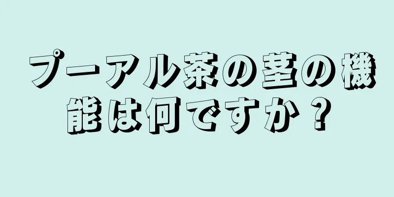 プーアル茶の茎の機能は何ですか？