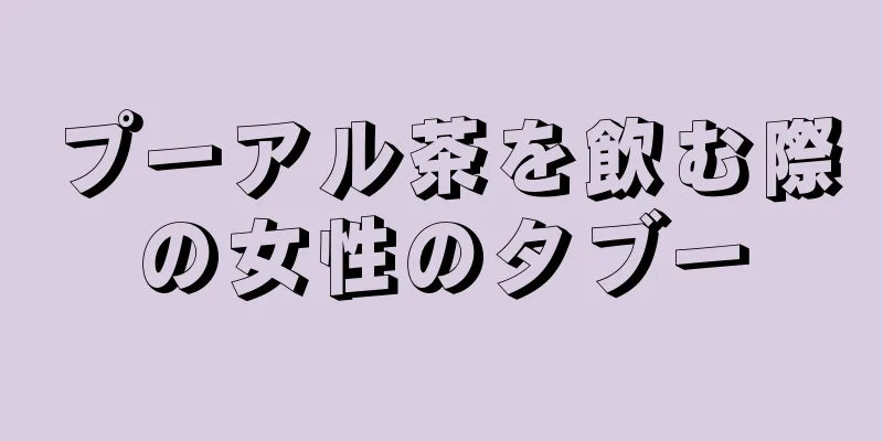 プーアル茶を飲む際の女性のタブー