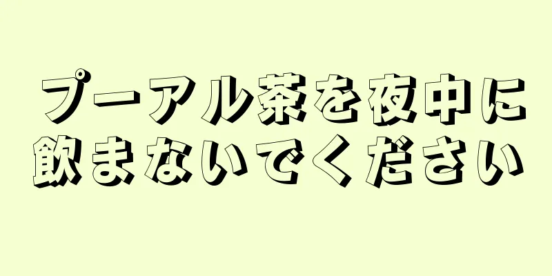 プーアル茶を夜中に飲まないでください