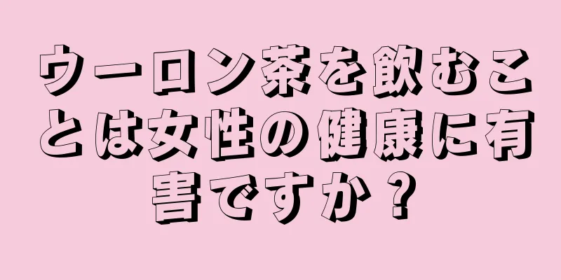 ウーロン茶を飲むことは女性の健康に有害ですか？