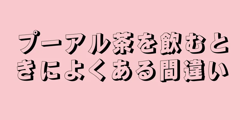 プーアル茶を飲むときによくある間違い