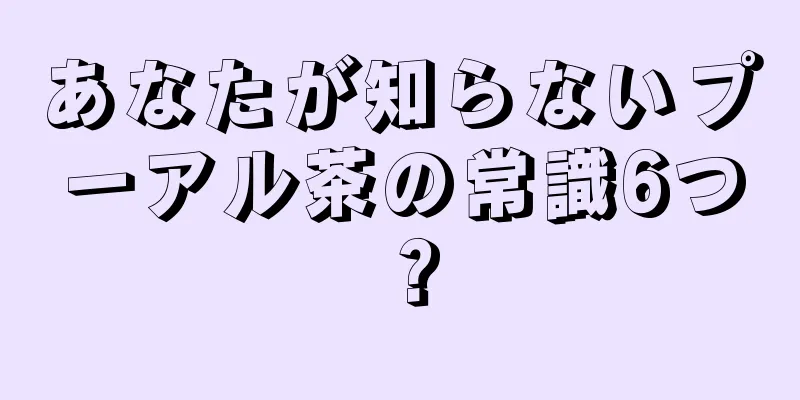 あなたが知らないプーアル茶の常識6つ？