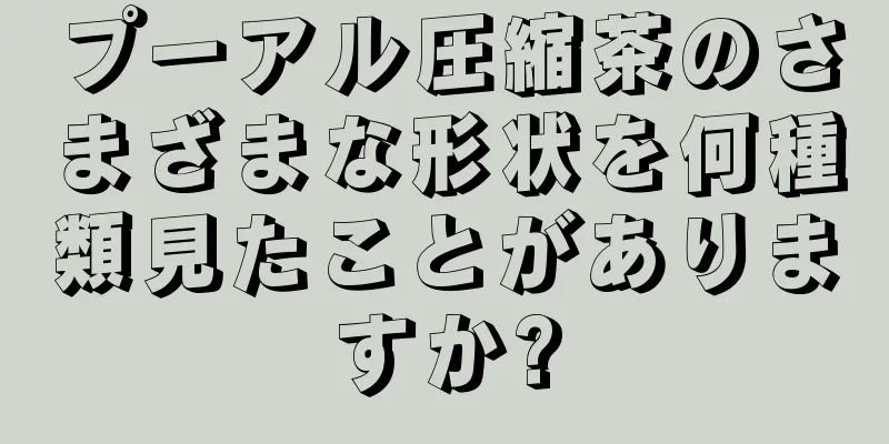 プーアル圧縮茶のさまざまな形状を何種類見たことがありますか?