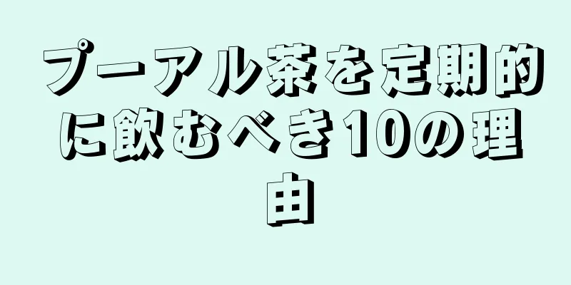 プーアル茶を定期的に飲むべき10の理由