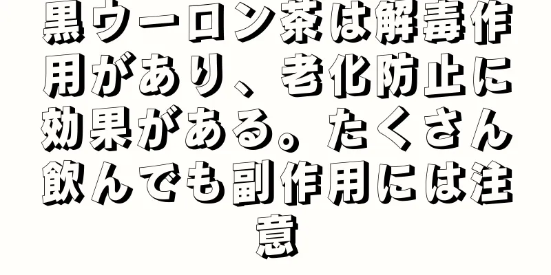 黒ウーロン茶は解毒作用があり、老化防止に効果がある。たくさん飲んでも副作用には注意