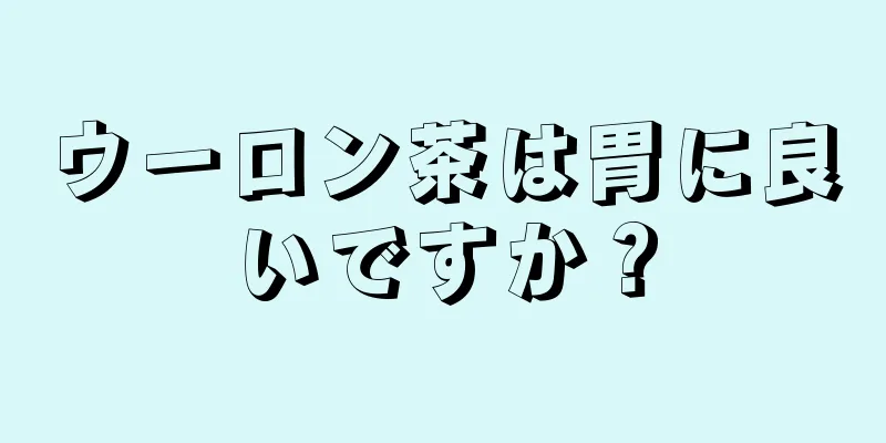 ウーロン茶は胃に良いですか？