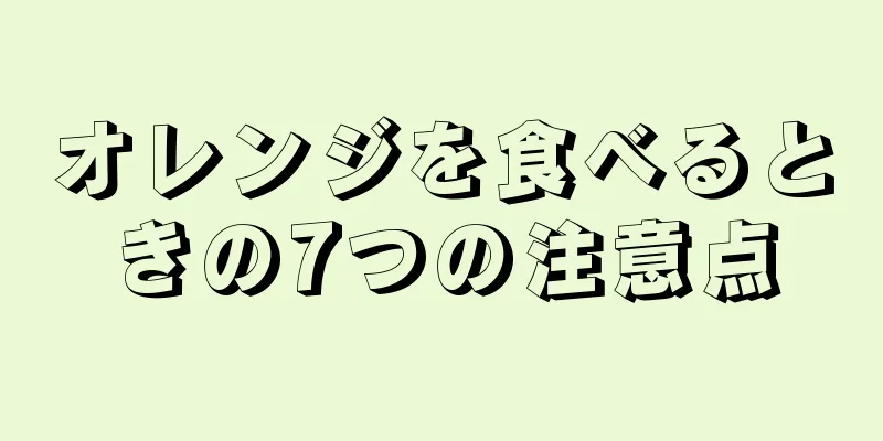 オレンジを食べるときの7つの注意点