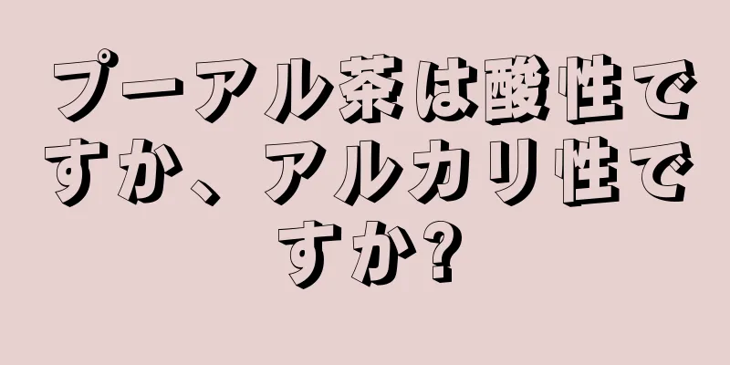 プーアル茶は酸性ですか、アルカリ性ですか?