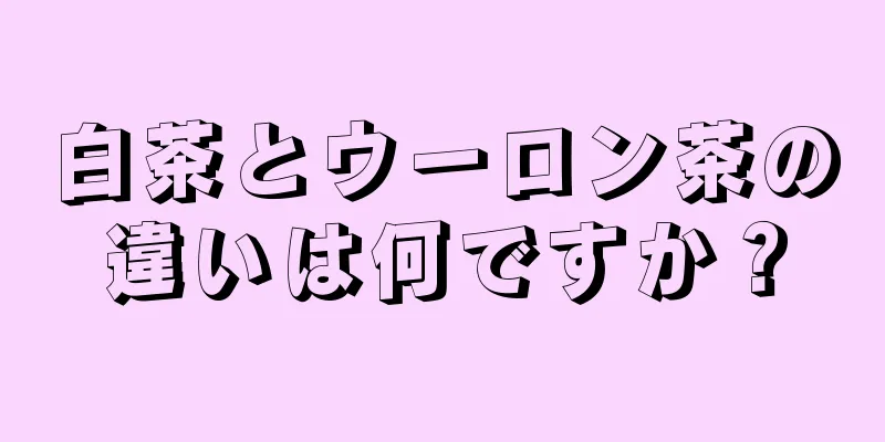 白茶とウーロン茶の違いは何ですか？