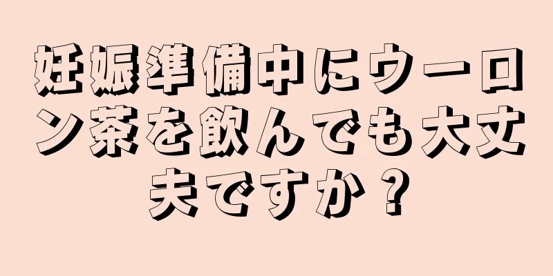 妊娠準備中にウーロン茶を飲んでも大丈夫ですか？