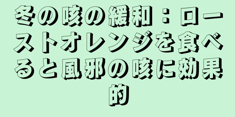 冬の咳の緩和：ローストオレンジを食べると風邪の咳に効果的