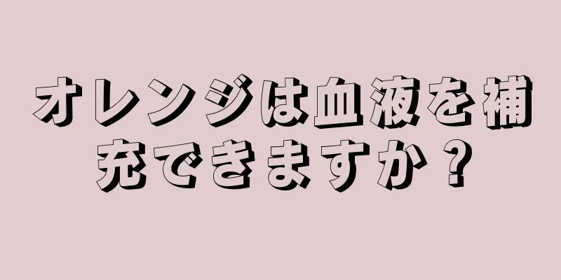 オレンジは血液を補充できますか？