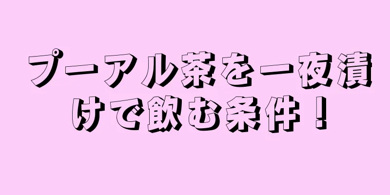 プーアル茶を一夜漬けで飲む条件！