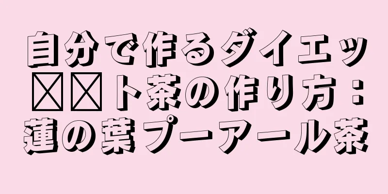 自分で作るダイエッ​​ト茶の作り方：蓮の葉プーアール茶