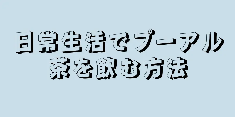 日常生活でプーアル茶を飲む方法