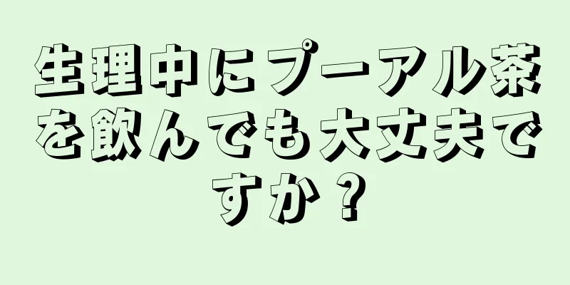 生理中にプーアル茶を飲んでも大丈夫ですか？